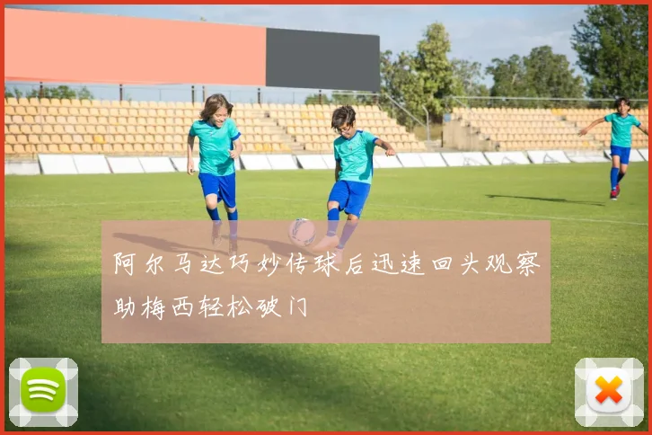 阿尔马达巧妙传球后迅速回头观察助梅西轻松破门