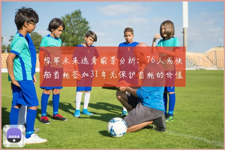 绿军未来选秀前景分析：76人或快船首轮签加31年无保护首轮的价值解读