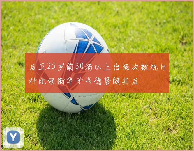 后卫25岁前30场以上出场次数统计科比领衔华子韦德紧随其后