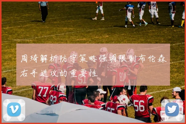 周琦解析防守策略强调限制布伦森右手进攻的重要性