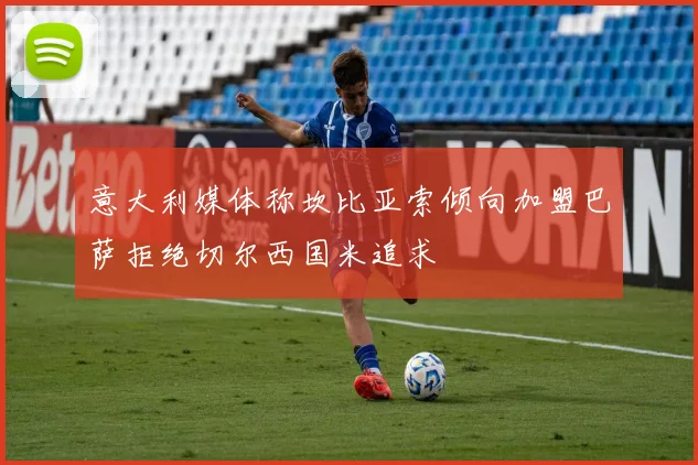 意大利媒体称坎比亚索倾向加盟巴萨拒绝切尔西国米追求