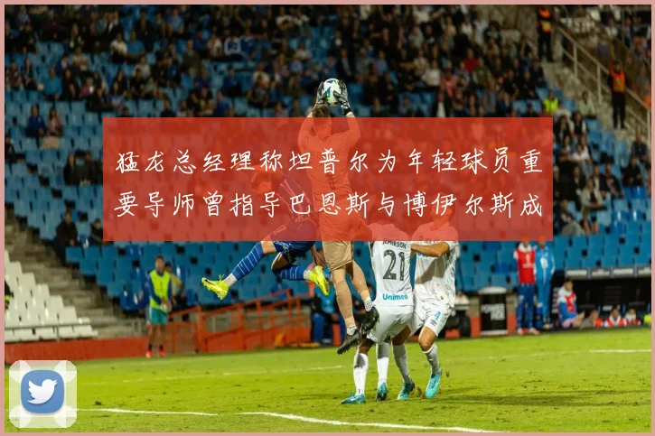 猛龙总经理称坦普尔为年轻球员重要导师曾指导巴恩斯与博伊尔斯成长
