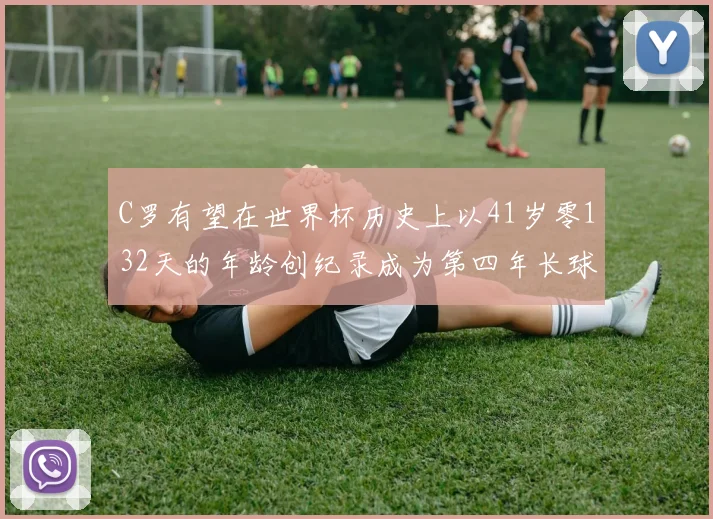 C罗有望在世界杯历史上以41岁零132天的年龄创纪录成为第四年长球员